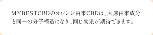 MYBESTCBDのオレンジ由来CBDは、大麻由来成分と同一の分子構造になり、同じ効果が期待できます。