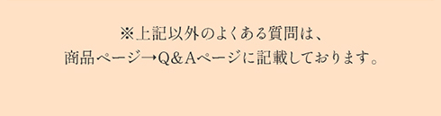 ※上記以外のよくある質問は、商品ページ→Q&Aページに記載しております。