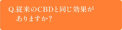 Q.従来のCBDと同じ効果がありますか？