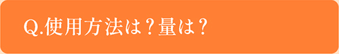 Q.使用方法は？量は？