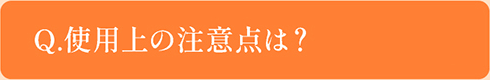 Q.使用上の注意点は？